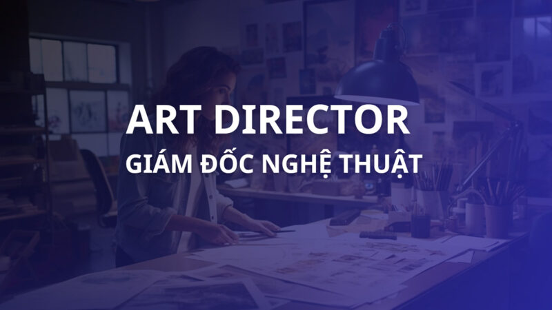 Art Director là gì? So sánh Art Director và Creative Director