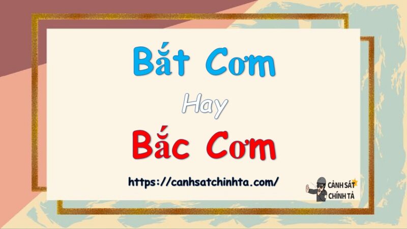 Bắt cơm hay Bắc cơm là đúng chính tả?