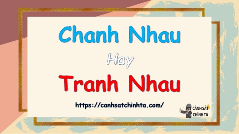 Chanh nhau hay Tranh nhau là đúng chính tả?