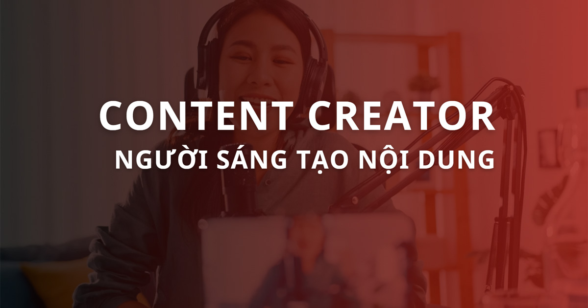 Content Creator là gì? Những kỹ năng cần có của Content Creator