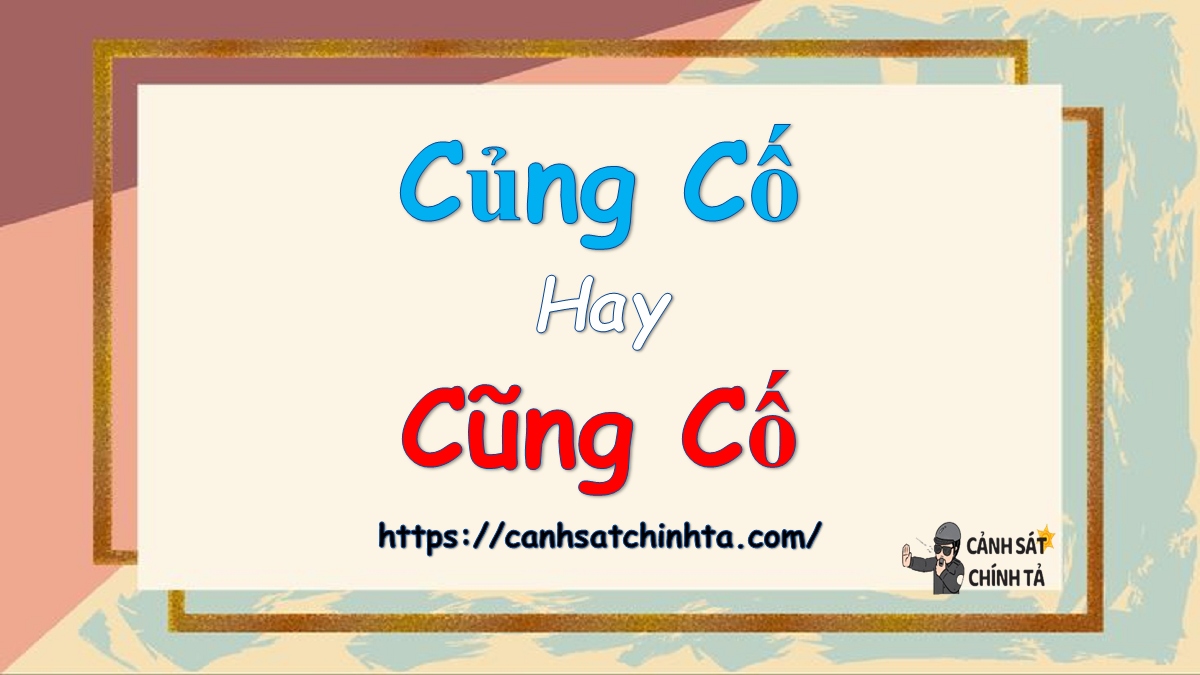 Củng cố hay Cũng cố là đúng chính tả?