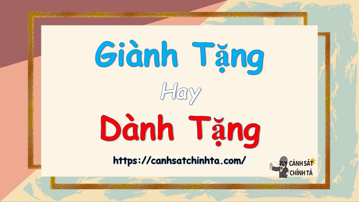 Giành tặng hay Dành tặng là đúng chính tả?