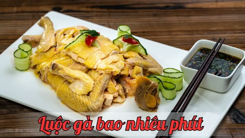 Luộc gà bao nhiêu phút để gà được chín mềm? Hướng dẫn chi tiết