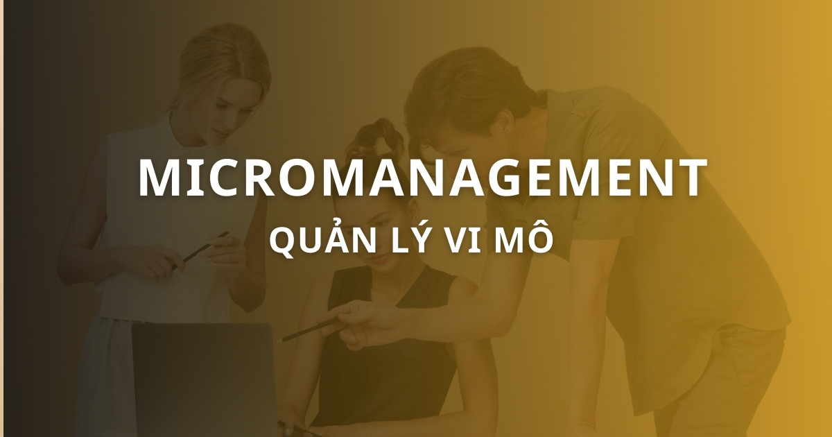 Micromanagement là gì? Cách ứng dụng quản lý vi mô hiệu quả