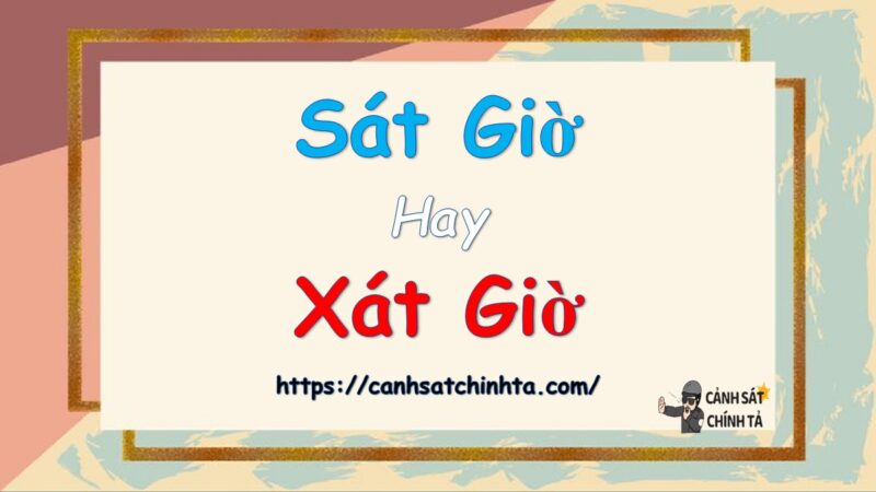 Sát giờ hay Xát giờ là đúng chính tả?