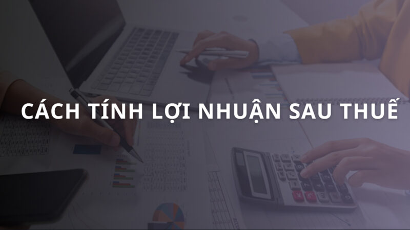 Lợi nhuận sau thuế là gì? Công thức & cách tính LNST