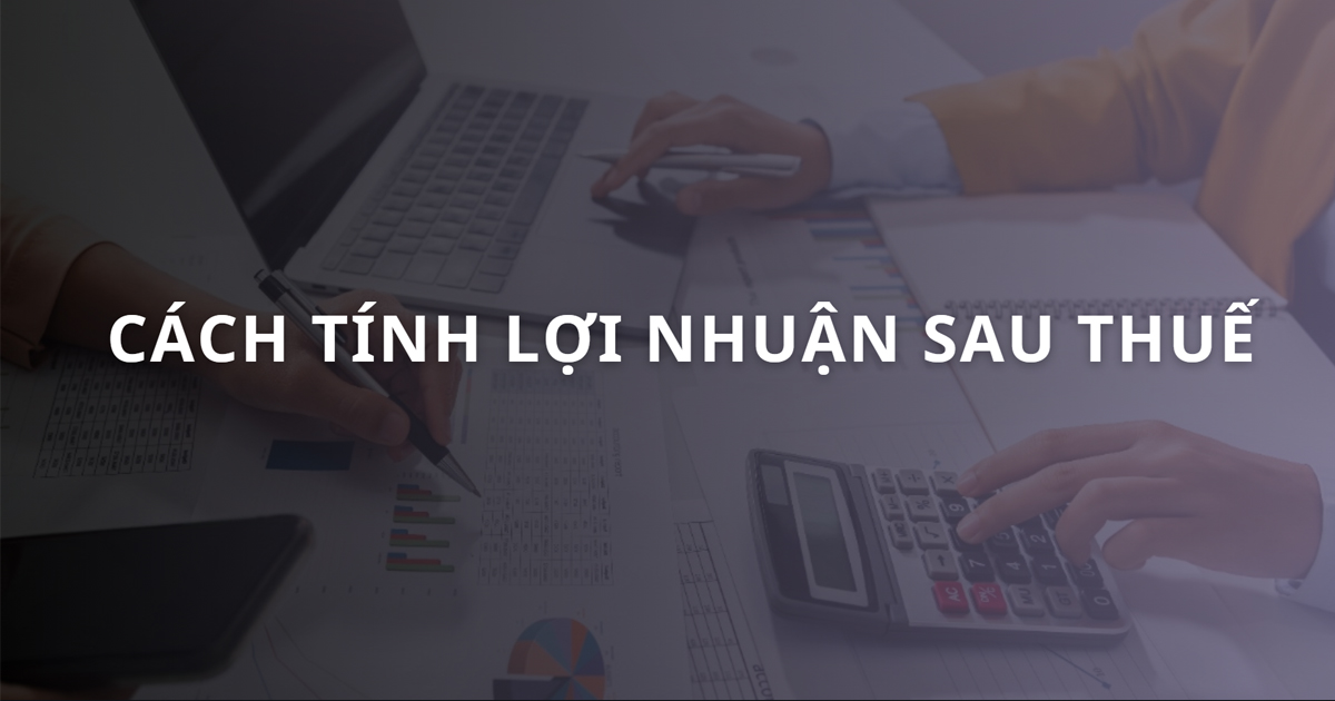 Lợi nhuận sau thuế là gì? Công thức & cách tính LNST