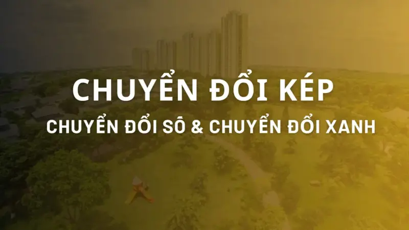 “Chuyển đổi kép”: Song hành chuyển đổi số và chuyển đổi xanh cho sự phát triển bền vững