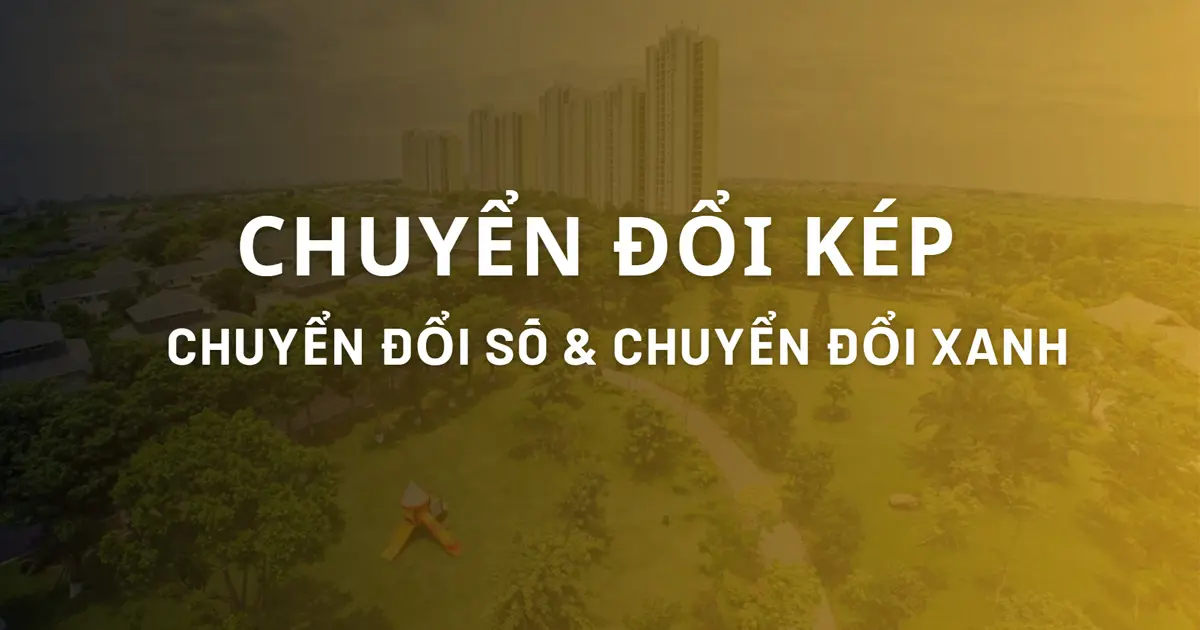 “Chuyển đổi kép”: Song hành chuyển đổi số và chuyển đổi xanh cho sự phát triển bền vững