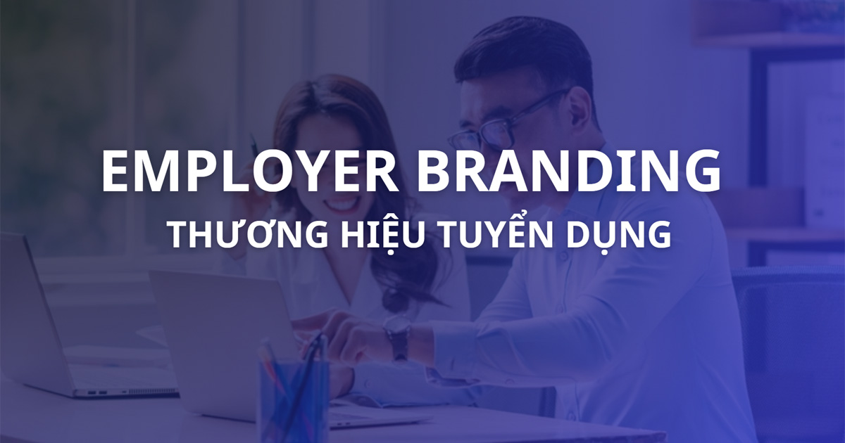 Employer Branding là gì? Cách tạo thương hiệu tuyển dụng