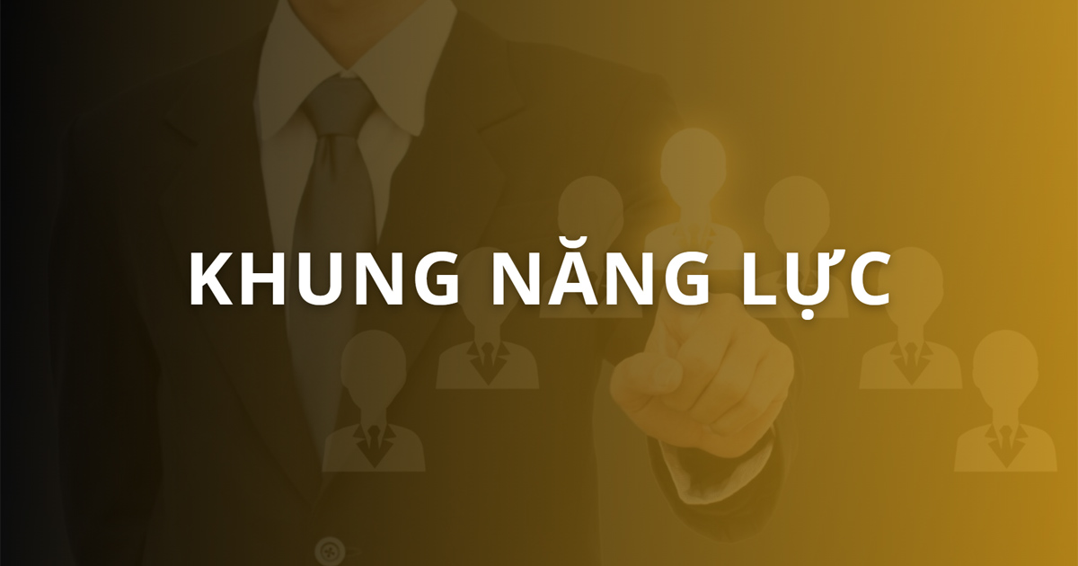 Khung năng lực là gì? Cách xây dựng và đánh giá năng lực hiệu quả