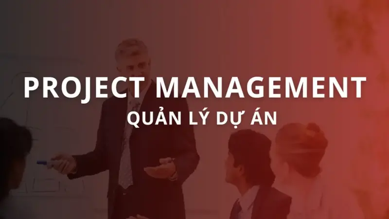 Project Management là gì? Phương pháp quản lý dự án hiệu quả