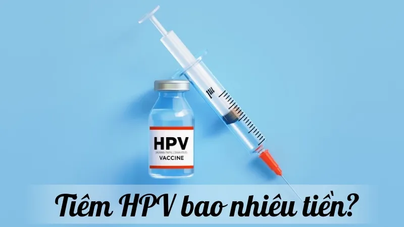 Tiêm HPV bao nhiêu tiền? Cập nhật bảng giá y tế mới nhất năm nay