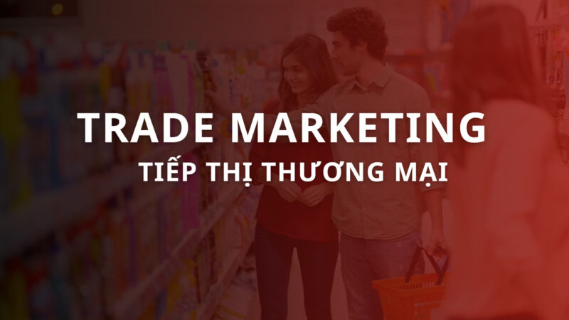 Trade Marketing là gì? Vai trò và nhiệm vụ của Trade Marketer