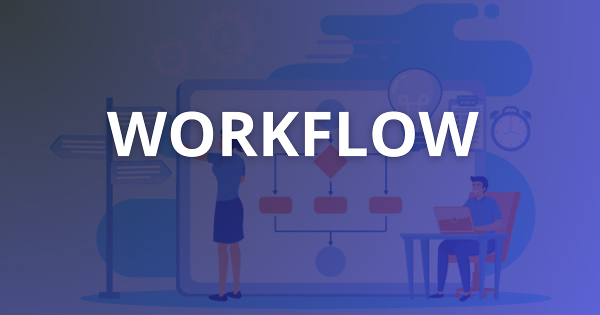 Workflow là gì? Các bước xây dựng Workflow hiệu quả