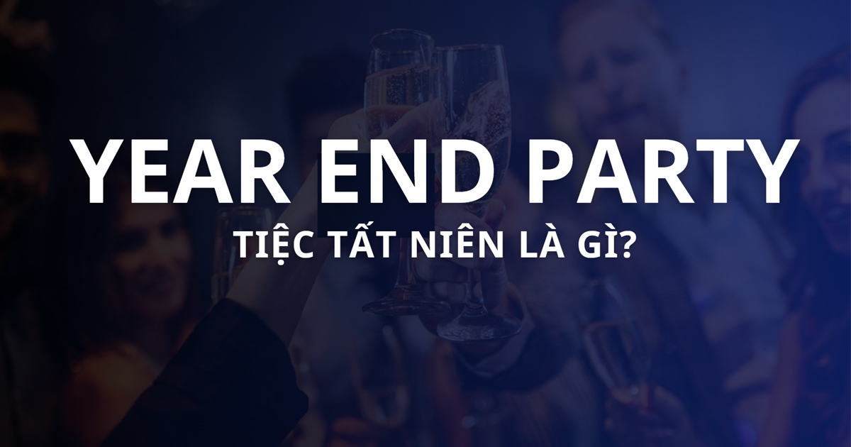 Year End Party là gì? Ý nghĩa, mục đích và cách tổ chức