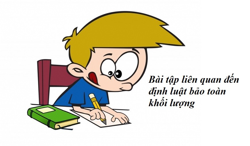 Bài tập ứng dụng giúp dễ dàng ghi nhớ định luật bảo toàn khối lượng