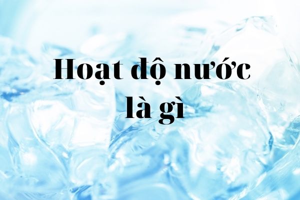 HOẠT ĐỘNG CỦA NƯỚC LÀ GÌ? CÔNG THỨC TÍNH