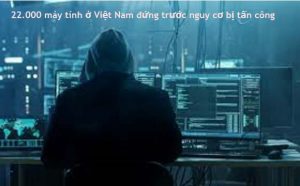 22.000 máy tính ở Việt Nam đứng trước nguy cơ bị tấn công
