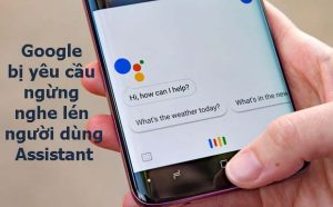 Google bị yêu cầu ngừng nghe lén người dùng Assistant