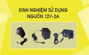 4 kinh nghiệm thực tế khi sử dụng nguồn camera 12V-2A