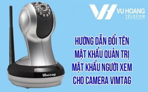 Hướng dẫn đổi tên, Mật khẩu quản trị, Mật khẩu người xem cho Camera Vimtag