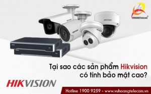 Tại sao các sản phẩm của Hikvision có tính bảo mật cao?